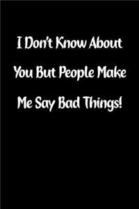 I Don't Know about You But People Make Me Say Bad Things!
