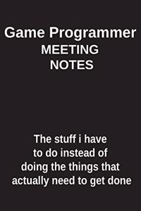 Game Programmer Meeting Notes the Stuff I Have to Do Instead of Doing the Things That Actually Need to Get Done