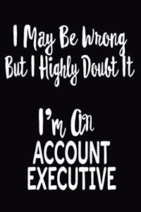 I May Be Wrong But I Highly Doubt It I'm An Account Executive