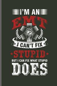 I'm an EMT I can't Fix Stupid But I can fix what stupid Does