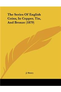 The Series Of English Coins, In Copper, Tin, And Bronze (1879)