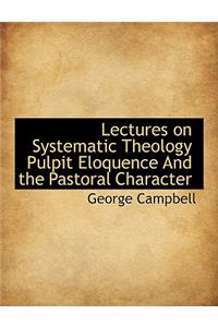 Lectures on Systematic Theology Pulpit Eloquence and the Pastoral Character