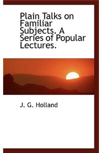 Plain Talks on Familiar Subjects. a Series of Popular Lectures.