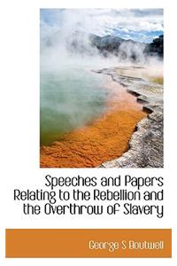 Speeches and Papers Relating to the Rebellion and the Overthrow of Slavery