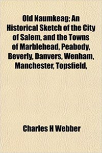 Old Naumkeag; An Historical Sketch of the City of Salem, and the Towns of Marblehead, Peabody, Beverly, Danvers, Wenham, Manchester, Topsfield,