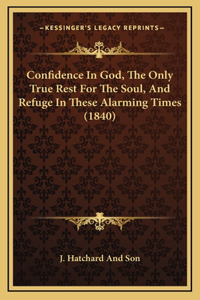 Confidence In God, The Only True Rest For The Soul, And Refuge In These Alarming Times (1840)