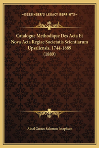 Catalogue Methodique Des Acta Et Nova Acta Regiae Societatis Scientiarum Upsaliensis, 1744-1889 (1889)