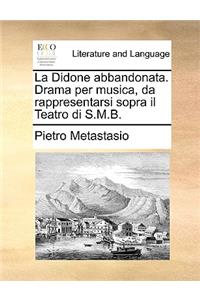 La Didone Abbandonata. Drama Per Musica, Da Rappresentarsi Sopra Il Teatro Di S.M.B.