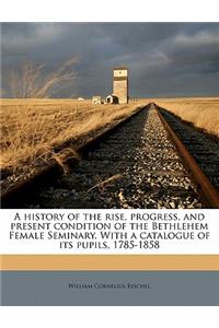 A history of the rise, progress, and present condition of the Bethlehem Female Seminary. With a catalogue of its pupils, 1785-1858