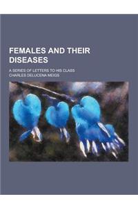 Females and Their Diseases; A Series of Letters to His Class