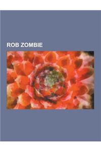 Rob Zombie: Films Directed by Rob Zombie, Rob Zombie Albums, Rob Zombie Members, Rob Zombie Songs, Grindhouse, Halloween, John 5,