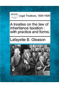 treatise on the law of inheritance taxation: with practice and forms.