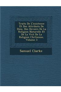 Trait�s De L'existence Et Des Attributs De Dieu, Des Devoirs De La Religion Naturelle Et De La V�rit� De La Religion Chr�tienne, Volume 3