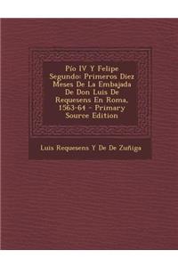 Pio IV y Felipe Segundo: Primeros Diez Meses de La Embajada de Don Luis de Requesens En Roma, 1563-64