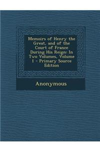 Memoirs of Henry the Great, and of the Court of France During His Reign