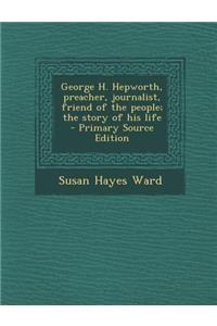 George H. Hepworth, Preacher, Journalist, Friend of the People; The Story of His Life