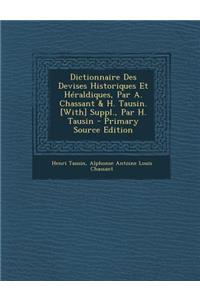 Dictionnaire Des Devises Historiques Et Heraldiques, Par A. Chassant & H. Tausin. [With] Suppl., Par H. Tausin