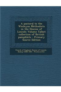 A Pastoral to the Wesleyan Methodists in the Diocese of Lincoln Volume Talbot Collection of British Pamphlets