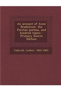 Account of Anne Bradstreet, the Puritan Poetess, and Kindred Topics