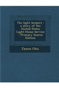 The Light Keepers: A Story of the United States Light-House Service: A Story of the United States Light-House Service