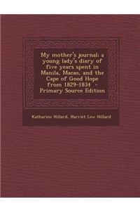 My Mother's Journal; A Young Lady's Diary of Five Years Spent in Manila, Macao, and the Cape of Good Hope from 1829-1834
