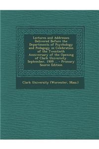 Lectures and Addresses Delivered Before the Departments of Psychology and Pedagogy in Celebration of the Twentieth Anniversary of the Opening of Clark