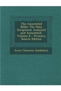 The Annotated Bible: The Holy Scriptures Analyzed and Annotated, Volume 6