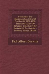 Geschichte Der Medizinischen Fakultat Greifswald 1806-1906: Festschrift Zur 450 Jahrigen Jubelfeier Der Universitat Greifswald - Primary Source Edition