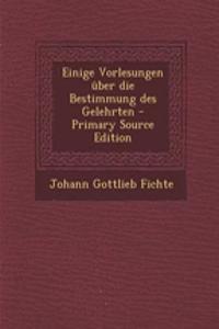 Einige Vorlesungen Uber Die Bestimmung Des Gelehrten - Primary Source Edition