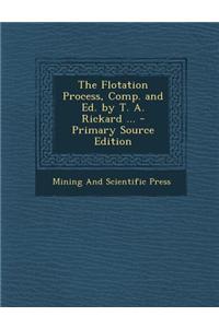 The Flotation Process, Comp. and Ed. by T. A. Rickard ...