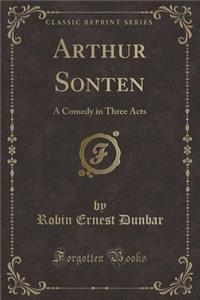 Arthur Sonten: A Comedy in Three Acts (Classic Reprint)