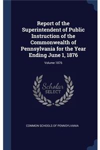 Report of the Superintendent of Public Instruction of the Commonwealth of Pennsylvania for the Year Ending June 1, 1876; Volume 1876