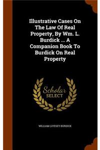 Illustrative Cases On The Law Of Real Property, By Wm. L. Burdick ... A Companion Book To Burdick On Real Property