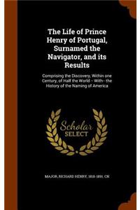 The Life of Prince Henry of Portugal, Surnamed the Navigator, and its Results
