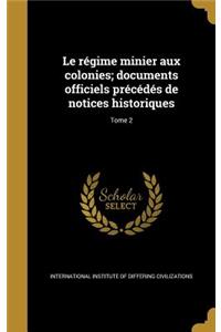 Le Regime Minier Aux Colonies; Documents Officiels Precedes de Notices Historiques; Tome 2