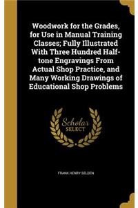 Woodwork for the Grades, for Use in Manual Training Classes; Fully Illustrated with Three Hundred Half-Tone Engravings from Actual Shop Practice, and Many Working Drawings of Educational Shop Problems