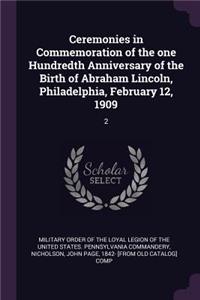Ceremonies in Commemoration of the one Hundredth Anniversary of the Birth of Abraham Lincoln, Philadelphia, February 12, 1909