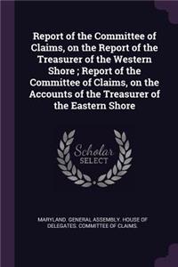 Report of the Committee of Claims, on the Report of the Treasurer of the Western Shore; Report of the Committee of Claims, on the Accounts of the Treasurer of the Eastern Shore