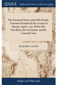 The Friend of Christ, and of His People. a Sermon Preached at the Lecture in Boston, April 1. 1731. Before His Excellency the Governour, and the General Court