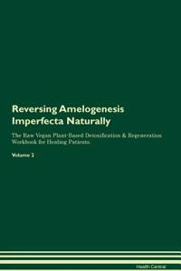 Reversing Amelogenesis Imperfecta Naturally the Raw Vegan Plant-Based Detoxification & Regeneration Workbook for Healing Patients. Volume 2