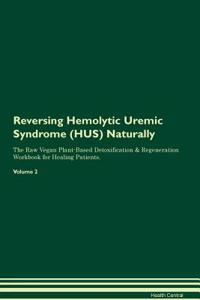 Reversing Hemolytic Uremic Syndrome (Hus) Naturally the Raw Vegan Plant-Based Detoxification & Regeneration Workbook for Healing Patients. Volume 2