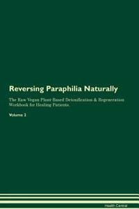 Reversing Paraphilia Naturally The Raw Vegan Plant-Based Detoxification & Regeneration Workbook for Healing Patients. Volume 2
