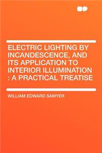 Electric Lighting by Incandescence, and Its Application to Interior Illumination: A Practical Treatise