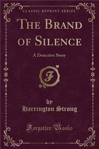 The Brand of Silence: A Detective Story (Classic Reprint)