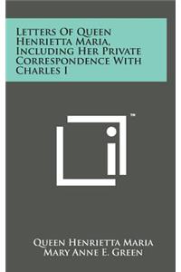 Letters of Queen Henrietta Maria, Including Her Private Correspondence with Charles I