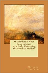 An Architects Note-book in Spain Principally Illustrating the Domestic Architec