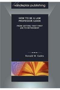 How to Be a Law Professor Guide: From Getting That First Job to Retirement