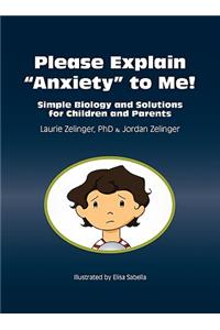 Please Explain Anxiety to Me! Simple Biology and Solutions for Children and Parents: Simple Biology and Solutions for Children and Parents