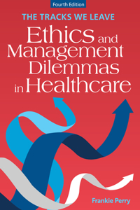 Tracks We Leave: Ethics and Management Dilemmas in Healthcare, Fourth Edition