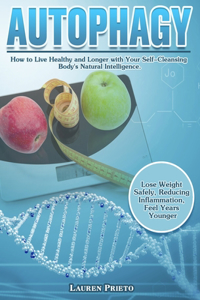 Autophagy: How to Live Healthy and Longer with Your Self-Cleansing Body's Natural Intelligence. (Lose Weight Safely, Reducing Inflammation, Feel Years Younger)
